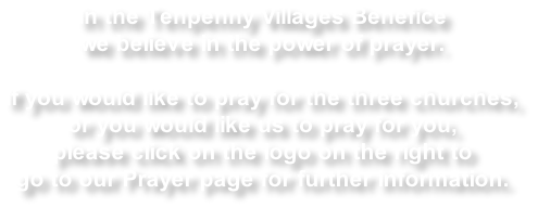 In the Tenpenny Villages Benefice  we believe in the power of prayer.  If you would like to pray for the three churches,  or you would like us to pray for you, please click on the logo on the right to go to our Prayer page for further information.